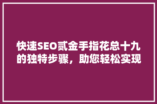 快速SEO贰金手指花总十九的独特步骤，助您轻松实现网站排名提升