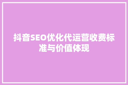 抖音SEO优化代运营收费标准与价值体现