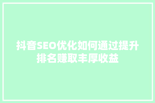 抖音SEO优化如何通过提升排名赚取丰厚收益