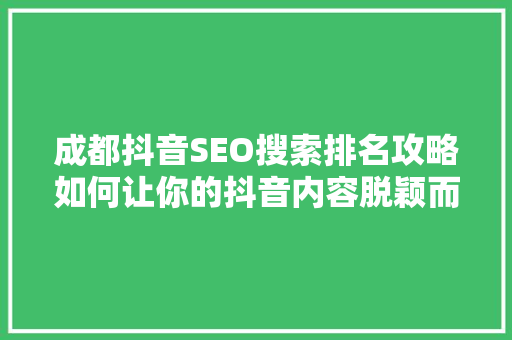 成都抖音SEO搜索排名攻略如何让你的抖音内容脱颖而出