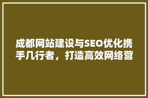 成都网站建设与SEO优化携手几行者，打造高效网络营销利器