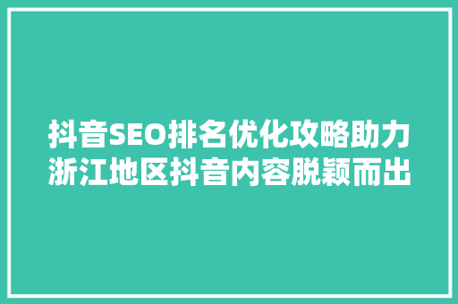 抖音SEO排名优化攻略助力浙江地区抖音内容脱颖而出