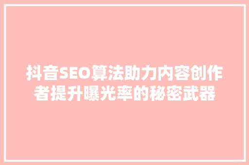 抖音SEO算法助力内容创作者提升曝光率的秘密武器