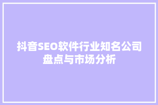 抖音SEO软件行业知名公司盘点与市场分析