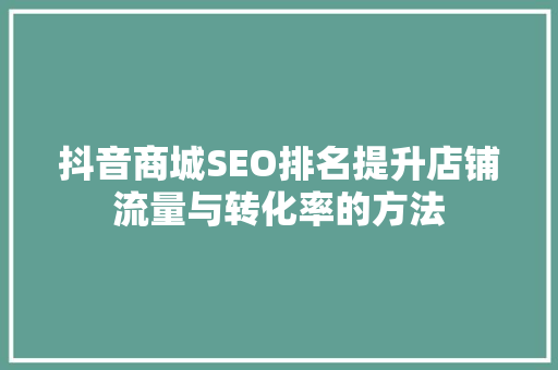 抖音商城SEO排名提升店铺流量与转化率的方法