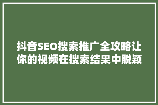 抖音SEO搜索推广全攻略让你的视频在搜索结果中脱颖而出