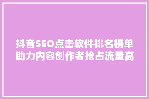 抖音SEO点击软件排名榜单助力内容创作者抢占流量高地