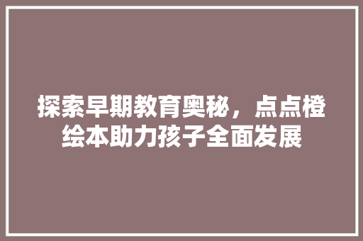 探索早期教育奥秘，点点橙绘本助力孩子全面发展