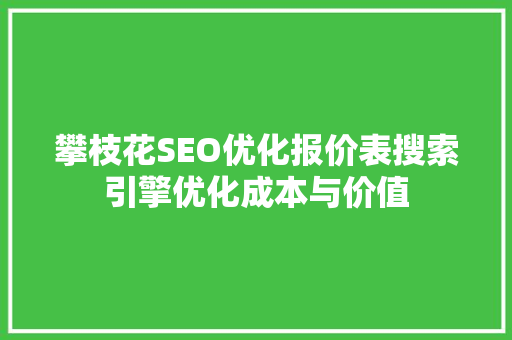 攀枝花SEO优化报价表搜索引擎优化成本与价值