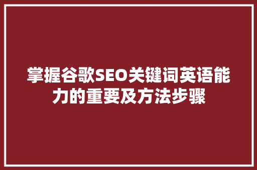 掌握谷歌SEO关键词英语能力的重要及方法步骤