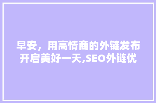 早安，用高情商的外链发布开启美好一天,SEO外链优化之路