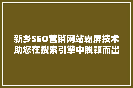 新乡SEO营销网站霸屏技术助您在搜索引擎中脱颖而出