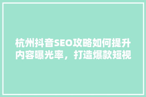 杭州抖音SEO攻略如何提升内容曝光率，打造爆款短视频