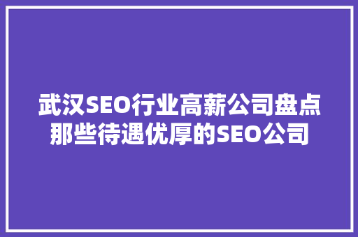 武汉SEO行业高薪公司盘点那些待遇优厚的SEO公司