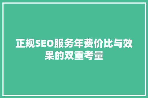 正规SEO服务年费价比与效果的双重考量