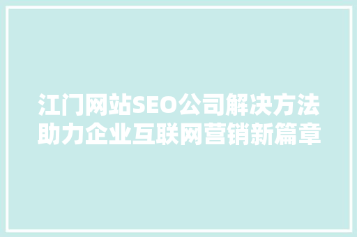 江门网站SEO公司解决方法助力企业互联网营销新篇章