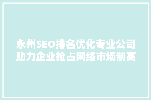 永州SEO排名优化专业公司助力企业抢占网络市场制高点