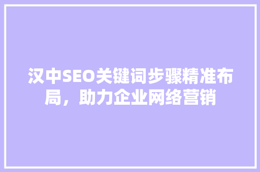 汉中SEO关键词步骤精准布局，助力企业网络营销