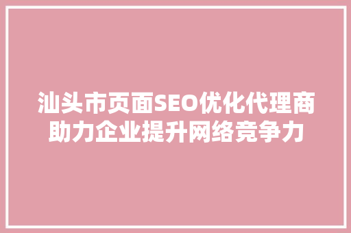 汕头市页面SEO优化代理商助力企业提升网络竞争力