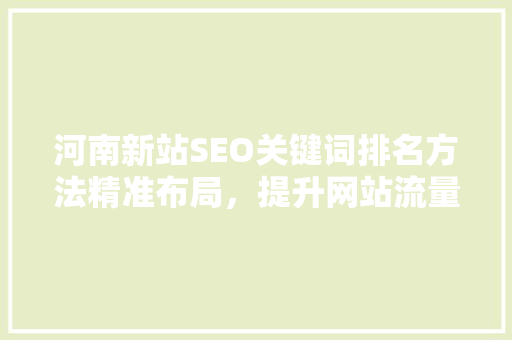 河南新站SEO关键词排名方法精准布局，提升网站流量