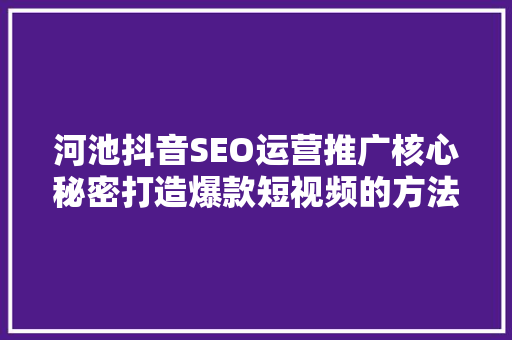 河池抖音SEO运营推广核心秘密打造爆款短视频的方法