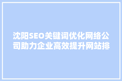 沈阳SEO关键词优化网络公司助力企业高效提升网站排名与流量