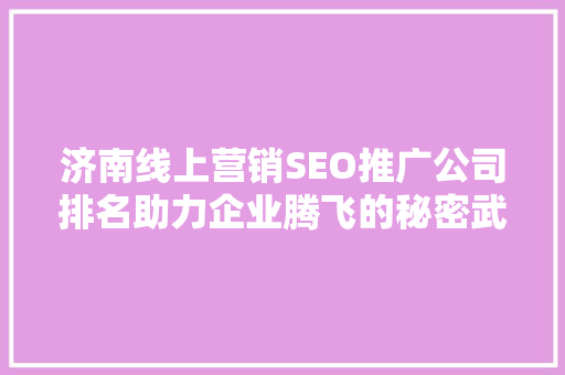 济南线上营销SEO推广公司排名助力企业腾飞的秘密武器