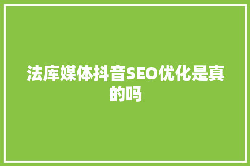 法库媒体抖音SEO优化是真的吗