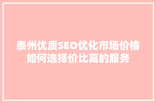 泰州优质SEO优化市场价格如何选择价比高的服务