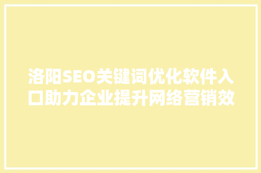 洛阳SEO关键词优化软件入口助力企业提升网络营销效果
