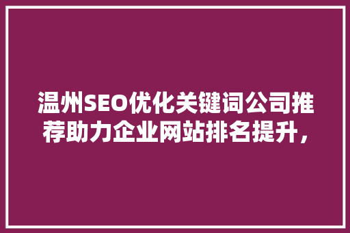 温州SEO优化关键词公司推荐助力企业网站排名提升，抢占市场先机