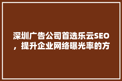 深圳广告公司首选乐云SEO，提升企业网络曝光率的方法