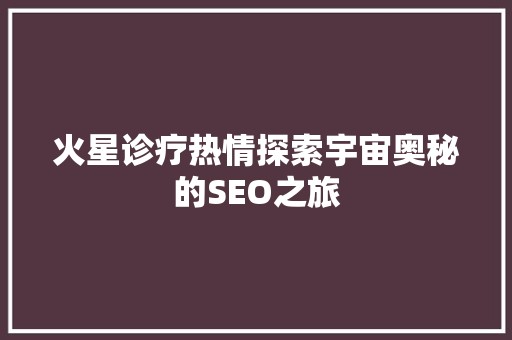 火星诊疗热情探索宇宙奥秘的SEO之旅
