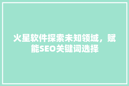 火星软件探索未知领域，赋能SEO关键词选择