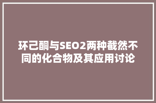 环己酮与SEO2两种截然不同的化合物及其应用讨论