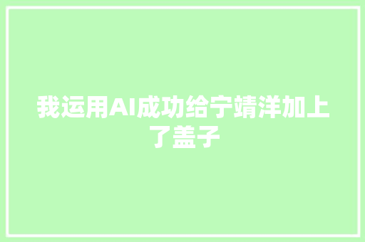 我运用AI成功给宁靖洋加上了盖子