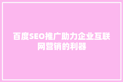 百度SEO推广助力企业互联网营销的利器