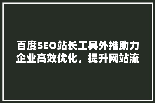 百度SEO站长工具外推助力企业高效优化，提升网站流量与排名