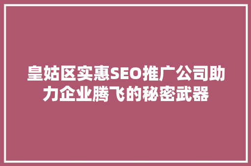皇姑区实惠SEO推广公司助力企业腾飞的秘密武器