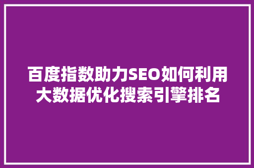 百度指数助力SEO如何利用大数据优化搜索引擎排名