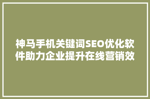 神马手机关键词SEO优化软件助力企业提升在线营销效果