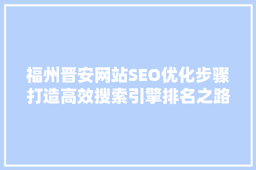 福州晋安网站SEO优化步骤打造高效搜索引擎排名之路