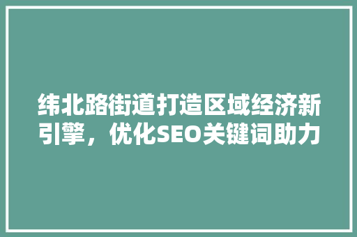 纬北路街道打造区域经济新引擎，优化SEO关键词助力发展