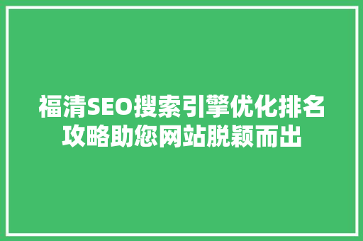 福清SEO搜索引擎优化排名攻略助您网站脱颖而出