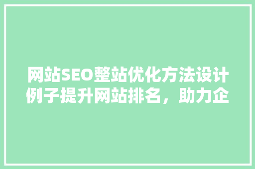 网站SEO整站优化方法设计例子提升网站排名，助力企业腾飞
