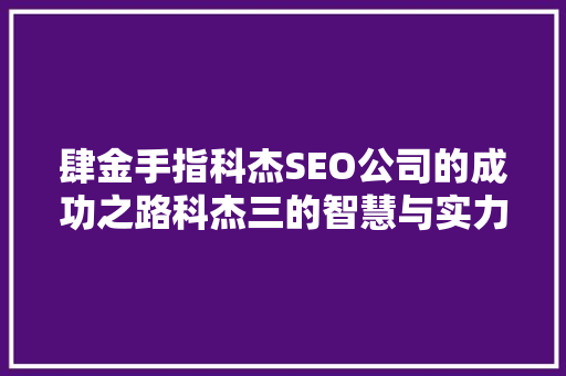肆金手指科杰SEO公司的成功之路科杰三的智慧与实力