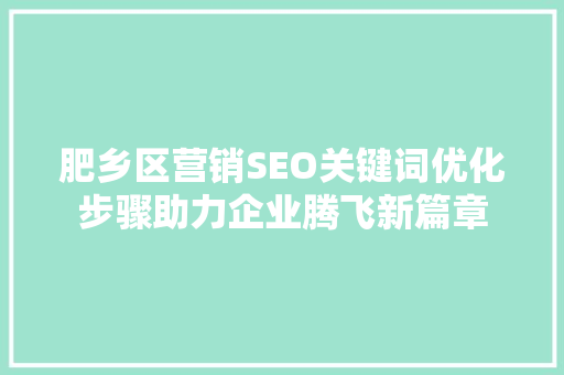 肥乡区营销SEO关键词优化步骤助力企业腾飞新篇章