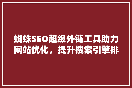 蜘蛛SEO超级外链工具助力网站优化，提升搜索引擎排名