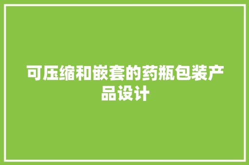 可压缩和嵌套的药瓶包装产品设计