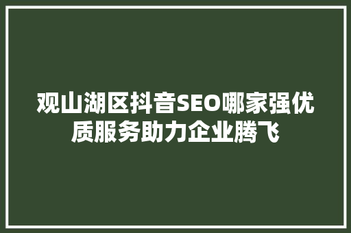 观山湖区抖音SEO哪家强优质服务助力企业腾飞